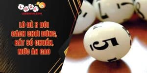 Lô Đề 3 Đôi - Cách Chơi Đúng, Bắt Số Chuẩn, Mức Ăn Cao